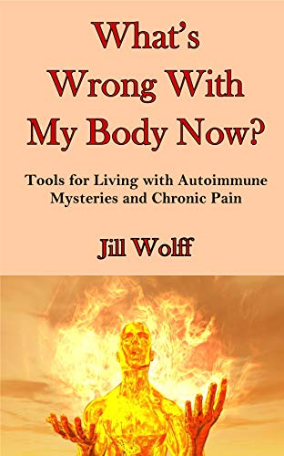 What’s Wrong With My Body Now? Tools for Living with Autoimmune Mysteries and Chronic Pain