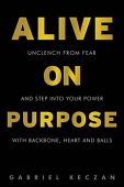 Free: ALIVE ON PURPOSE: Unclench from Fear and Step Into Your Power Backbone, Heart and Balls