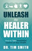 Unleash the Healer Within : How to Take Immediate Control of Your Health