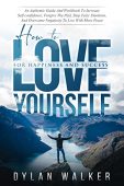 How to Love Yourself for Happiness and Success: An Authentic Guide and Workbook to Increase Self-Confidence, Forgive the Past, Stop Toxic Emotions, and Overcome Negativity to Live with More Peace