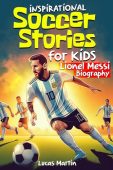 Inspirational soccer stories for kids: Lionel Messi biography book for kids: An inspiring soccer story about Leo Messi’s resilience, self-esteem, hard work, and self-confidence (Soccer book for kids Ages 6 to 12)
