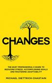 CHANGES: The Busy Professional’s Guide to Reducing Stress, Accomplishing Goals and Mastering Adaptability