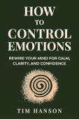How To Control Emotions: Rewire Your Mind for Calm, Clarity, and Confidence