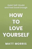 How to Love Yourself: Quiet Self-Doubt and Feel Good Enough