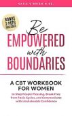 Be Empowered With Boundaries A CBT Workbook For Women To Stop People Pleasing, Break Free From Toxic Cycles, and Communicate With Unshakeable Confidence