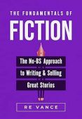 The Fundamentals of Fiction: The No-BS Approach To Writing And Selling Great Stories