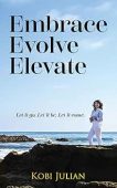 Free: Embrace Evolve Elevate: Let it go. Let it be. Let it come.