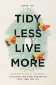 Tidy Less, Live More: An Identity-Based Approach to Decluttering and Organizing Your Home and Life