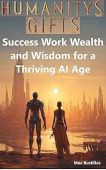 Humanity’s Gifts: Success, Work, Wealth, and Wisdom for a Thriving AI Age