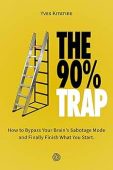 The 90% Trap: How To Bypass Your Brain’s Sabotage Mode And Finally Finish What You Start