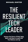 The Resilient Tech Leader: Harness the Power of Mind, Body, Spirit, and Heart to Lead with True Balance and Joy