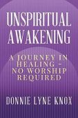 Unspiritual Awakening: A Journey In Healing – No Worship Required