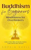Buddhism for Beginners: Mindfulness for Overthinkers – Calm a Noisy Mind, Break the Anxiety Loop, and Be More Present