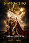 Navigating To Glory- A Prophetic Memoir