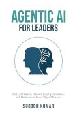 Agentic AI for Leaders: Build AI Fluency, Discover Real Opportunities, and Thrive in the Era of Digital Workers