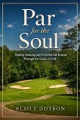 Par for the Soul: Finding Meaning and Powerful Life Lessons Through the Game of Golf