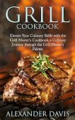 GRILL COOKBOOK: Elevate Your Culinary Skills with the Grill Master’s Cookbook, a Culinary Journey through the Grill Master’s Palette.